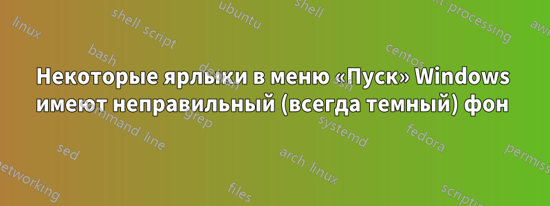 Некоторые ярлыки в меню «Пуск» Windows имеют неправильный (всегда темный) фон