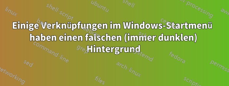 Einige Verknüpfungen im Windows-Startmenü haben einen falschen (immer dunklen) Hintergrund