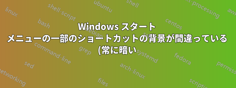 Windows スタート メニューの一部のショートカットの背景が間違っている (常に暗い)