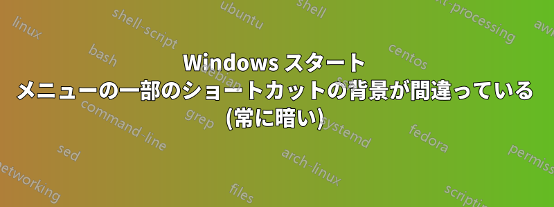 Windows スタート メニューの一部のショートカットの背景が間違っている (常に暗い)