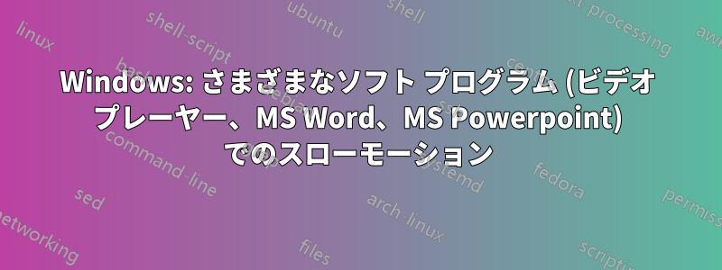 Windows: さまざまなソフト プログラム (ビデオ プレーヤー、MS Word、MS Powerpoint) でのスローモーション