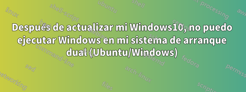 Después de actualizar mi Windows10, no puedo ejecutar Windows en mi sistema de arranque dual (Ubuntu/Windows)