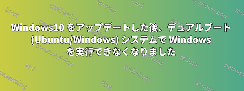 Windows10 をアップデートした後、デュアルブート (Ubuntu/Windows) システムで Windows を実行できなくなりました