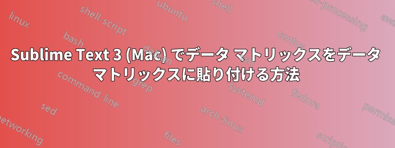 Sublime Text 3 (Mac) でデータ マトリックスをデータ マトリックスに貼り付ける方法