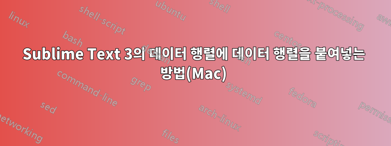 Sublime Text 3의 데이터 행렬에 데이터 행렬을 붙여넣는 방법(Mac)