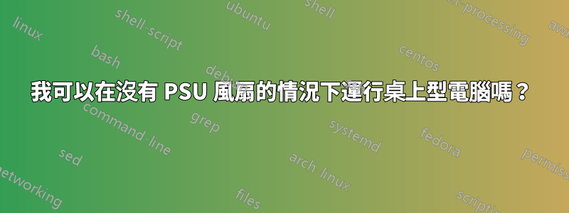 我可以在沒有 PSU 風扇的情況下運行桌上型電腦嗎？