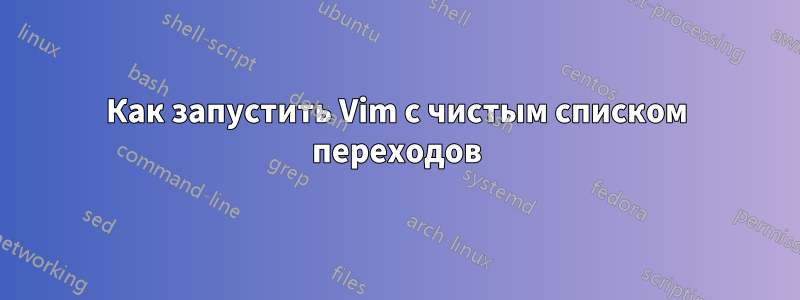 Как запустить Vim с чистым списком переходов