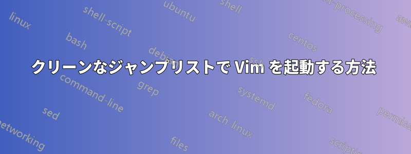 クリーンなジャンプリストで Vim を起動する方法