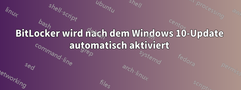 BitLocker wird nach dem Windows 10-Update automatisch aktiviert