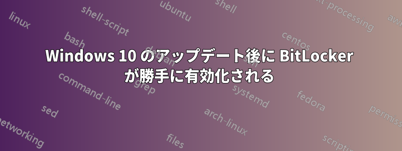 Windows 10 のアップデート後に BitLocker が勝手に有効化される