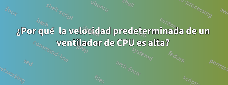 ¿Por qué la velocidad predeterminada de un ventilador de CPU es alta?