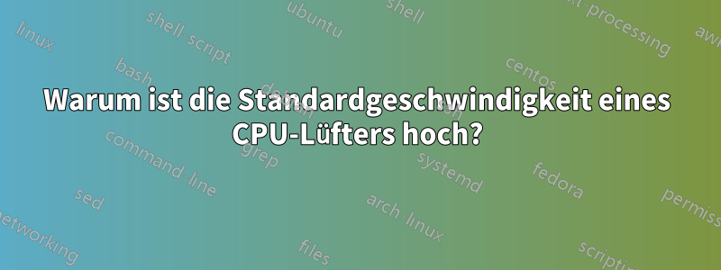 Warum ist die Standardgeschwindigkeit eines CPU-Lüfters hoch?