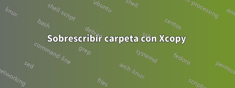 Sobrescribir carpeta con Xcopy