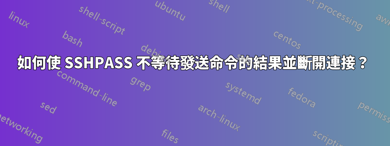 如何使 SSHPASS 不等待發送命令的結果並斷開連接？