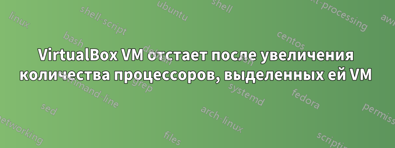 VirtualBox VM отстает после увеличения количества процессоров, выделенных ей VM