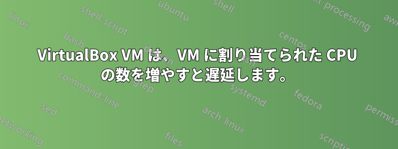 VirtualBox VM は、VM に割り当てられた CPU の数を増やすと遅延します。