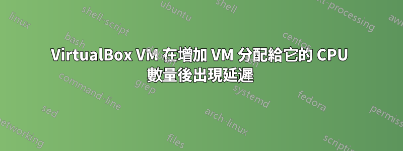 VirtualBox VM 在增加 VM 分配給它的 CPU 數量後出現延遲