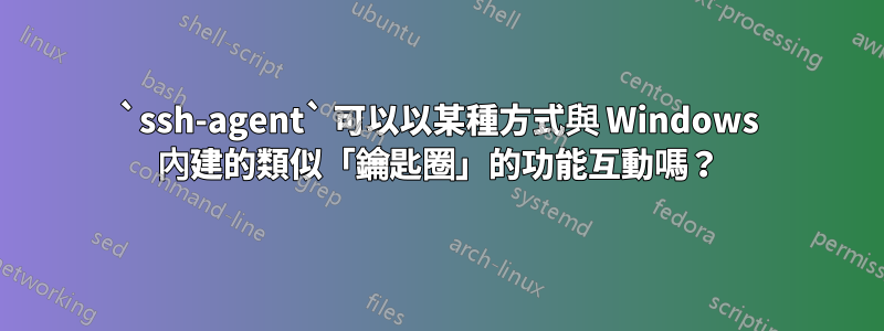 `ssh-agent` 可以以某種方式與 Windows 內建的類似「鑰匙圈」的功能互動嗎？