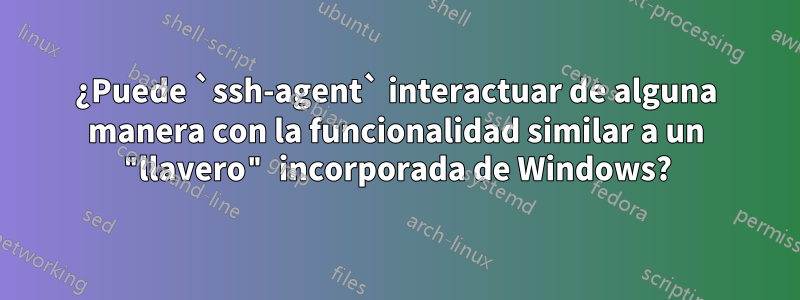 ¿Puede `ssh-agent` interactuar de alguna manera con la funcionalidad similar a un "llavero" incorporada de Windows?