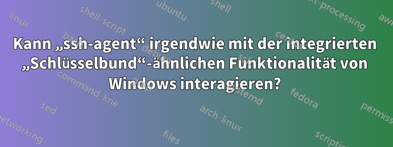 Kann „ssh-agent“ irgendwie mit der integrierten „Schlüsselbund“-ähnlichen Funktionalität von Windows interagieren?