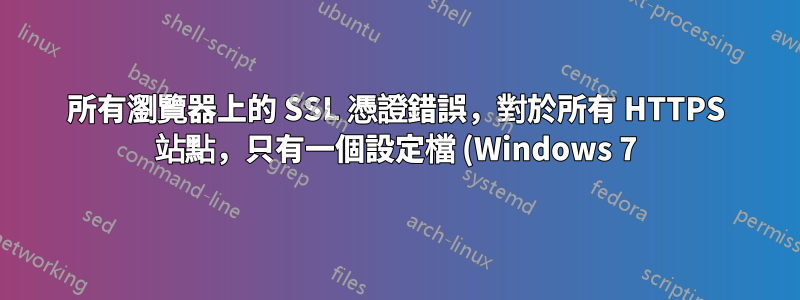 所有瀏覽器上的 SSL 憑證錯誤,對於所有 HTTPS 站點,只有一個設定檔 (Windows 7)
