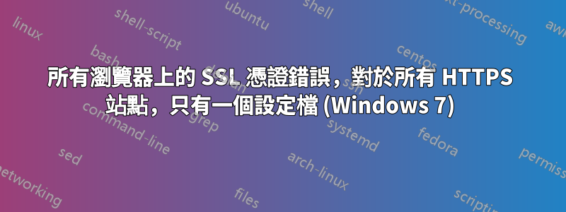 所有瀏覽器上的 SSL 憑證錯誤，對於所有 HTTPS 站點，只有一個設定檔 (Windows 7)