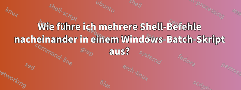 Wie führe ich mehrere Shell-Befehle nacheinander in einem Windows-Batch-Skript aus?