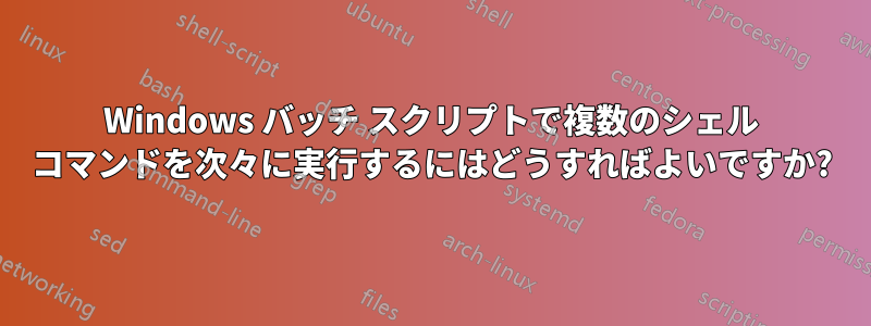 Windows バッチ スクリプトで複数のシェル コマンドを次々に実行するにはどうすればよいですか?