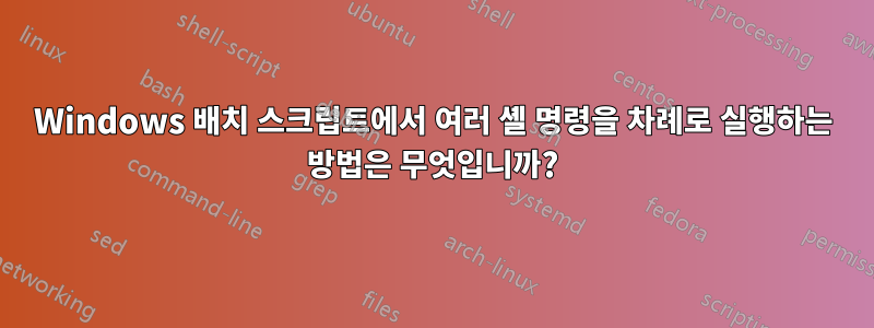 Windows 배치 스크립트에서 여러 셸 명령을 차례로 실행하는 방법은 무엇입니까?