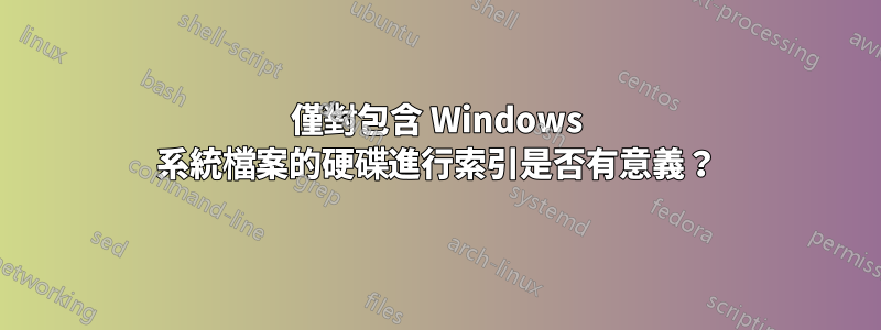 僅對包含 Windows 系統檔案的硬碟進行索引是否有意義？