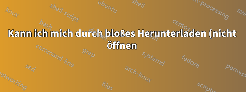 Kann ich mich durch bloßes Herunterladen (nicht Öffnen) einer Datei unter Windows 10 infizieren?