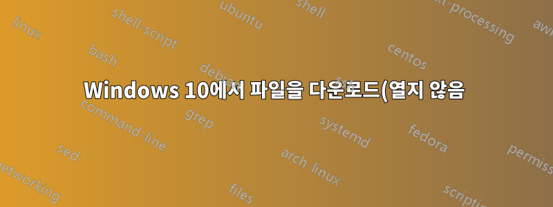Windows 10에서 파일을 다운로드(열지 않음)하는 것만으로도 감염될 수 있나요?