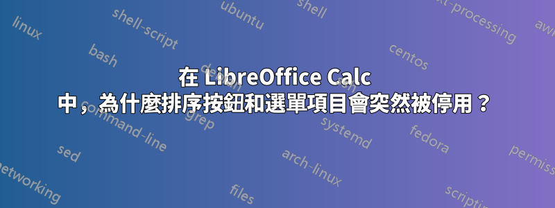 在 LibreOffice Calc 中，為什麼排序按鈕和選單項目會突然被停用？