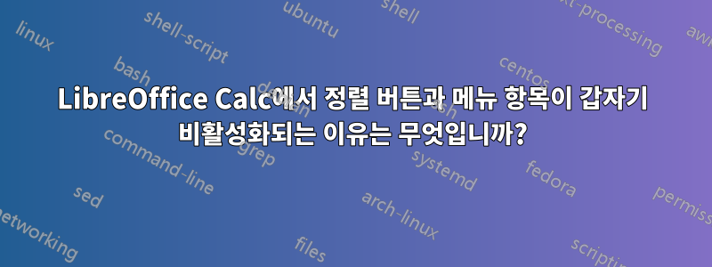 LibreOffice Calc에서 정렬 버튼과 메뉴 항목이 갑자기 비활성화되는 이유는 무엇입니까?