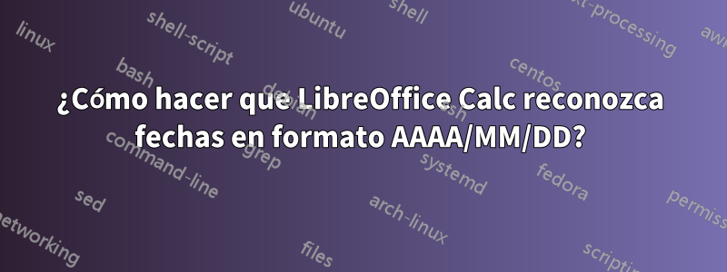 ¿Cómo hacer que LibreOffice Calc reconozca fechas en formato AAAA/MM/DD?