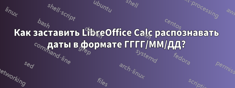 Как заставить LibreOffice Calc распознавать даты в формате ГГГГ/ММ/ДД?