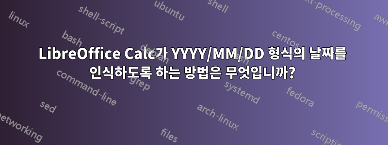 LibreOffice Calc가 YYYY/MM/DD 형식의 날짜를 인식하도록 하는 방법은 무엇입니까?