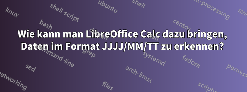 Wie kann man LibreOffice Calc dazu bringen, Daten im Format JJJJ/MM/TT zu erkennen?