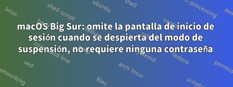 macOS Big Sur: omite la pantalla de inicio de sesión cuando se despierta del modo de suspensión, no requiere ninguna contraseña