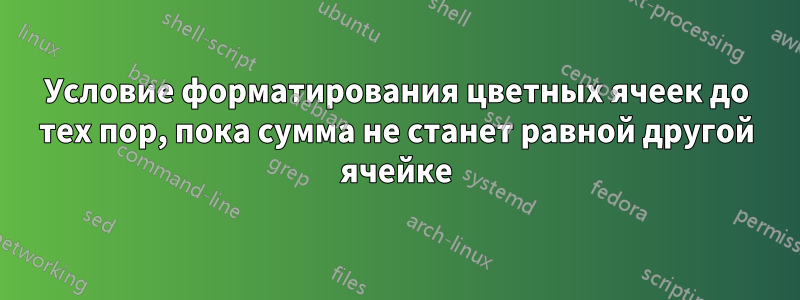 Условие форматирования цветных ячеек до тех пор, пока сумма не станет равной другой ячейке