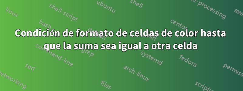 Condición de formato de celdas de color hasta que la suma sea igual a otra celda