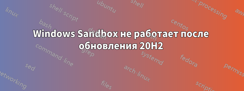 Windows Sandbox не работает после обновления 20H2