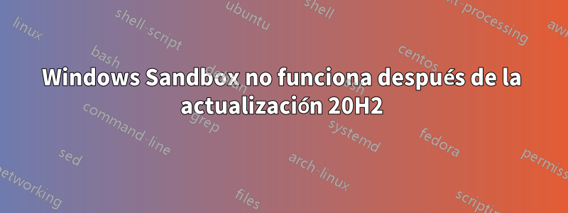 Windows Sandbox no funciona después de la actualización 20H2