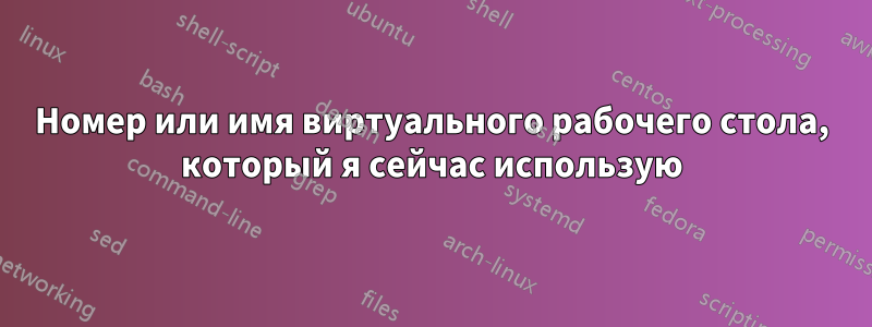 Номер или имя виртуального рабочего стола, который я сейчас использую