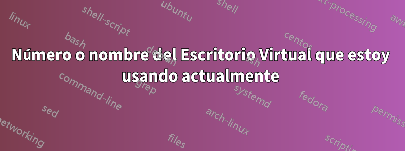 Número o nombre del Escritorio Virtual que estoy usando actualmente