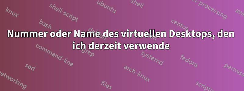 Nummer oder Name des virtuellen Desktops, den ich derzeit verwende