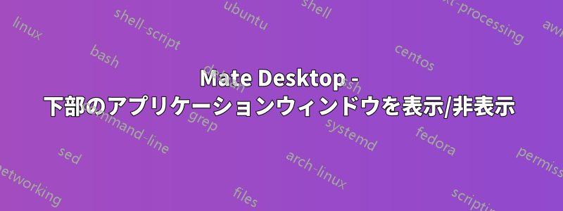 Mate Desktop - 下部のアプリケーションウィンドウを表示/非表示