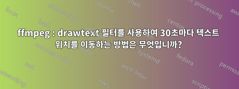 ffmpeg : drawtext 필터를 사용하여 30초마다 텍스트 위치를 이동하는 방법은 무엇입니까?