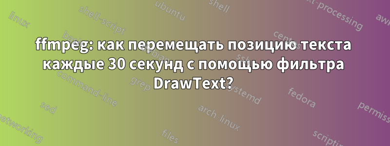 ffmpeg: как перемещать позицию текста каждые 30 секунд с помощью фильтра DrawText?