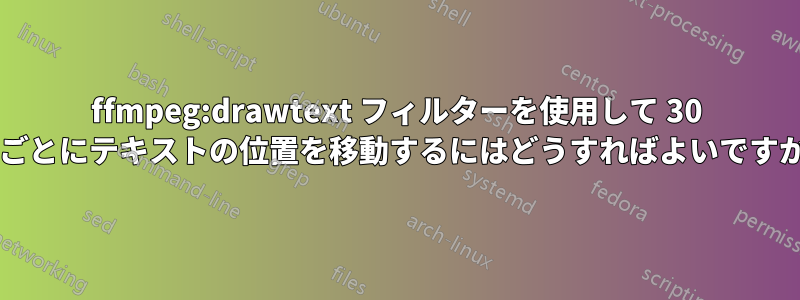 ffmpeg:drawtext フィルターを使用して 30 秒ごとにテキストの位置を移動するにはどうすればよいですか?